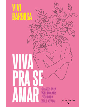VIVA PRA SE AMAR: 15 PASSOS PARA FAZER DO AMOR-PRÓPRIO UM ESTILO DE VIDA