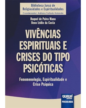 VIVÊNCIAS ESPIRITUAIS E CRISES DO TIPO PSICÓTICAS - FENOMENOLOGIA, ESPIRITUALIDADE E CRISE PSÍQUICA - BIBLIOTECA JURUÁ DE RELIGIOSIDADES E ESPIRITUALIDADES - COORDENADOR: ADRIANO FURTADO HOLANDA