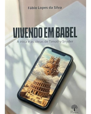 VIVENDO EM BABEL - A ÉTICA E AS IDEIAS DE TIMOTHY SNYDER