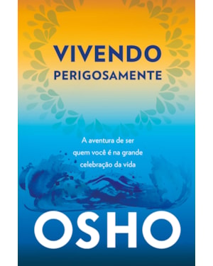 Vivendo perigosamente: a aventura de ser quem você é na grande celebração da vida
