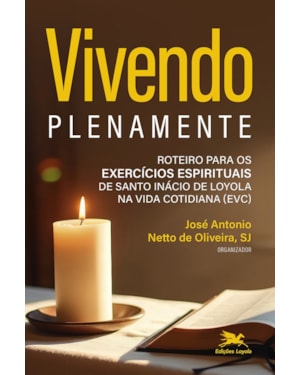 VIVENDO PLENAMENTE: ROTEIRO PARA OS EXERCÍCIOS ESPIRITUAIS DE SANTO INÁCIO DE LOYOLA NA VIDA COTIDIANA (EVC)