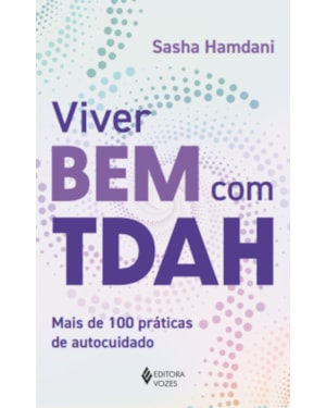 VIVER BEM COM TDAH: MAIS DE 100 PRÁTICAS DE AUTOCUIDADO