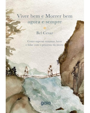 Viver bem e morrer bem - agora e sempre: como superar traumas, lutos e lidar com o processo da morte.