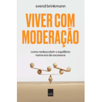 VIVER COM MODERAÇÃO: COMO REDESCOBRIR O EQUILÍBRIO NUMA ERA DE EXCESSOS