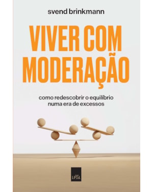 VIVER COM MODERAÇÃO: COMO REDESCOBRIR O EQUILÍBRIO NUMA ERA DE EXCESSOS