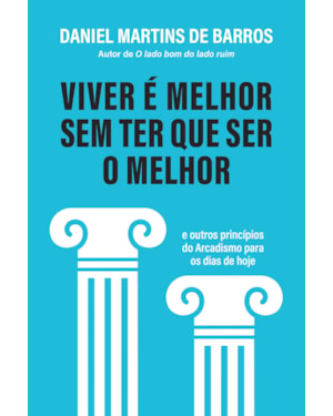 VIVER É MELHOR SEM TER QUE SER O MELHOR: E OUTROS PRINCÍPIOS DO ARCADISMO PARA OS DIAS DE HOJE