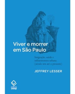 VIVER E MORRER EM SÃO PAULO: IMIGRAÇÃO, SAÚDE E INFRAESTRUTURA URBANA (SÉCULO XIX ATÉ O PRESENTE)