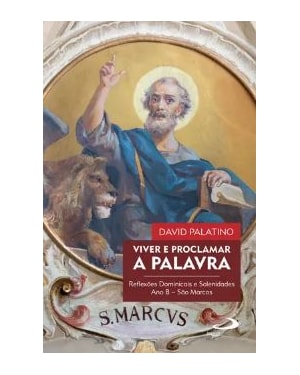 VIVER E PROCLAMAR A PALAVRA. REFLEXÕES DOMINICAIS E SOLENIDADES - ANO B - SÃO MARCOS