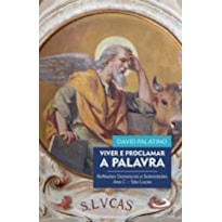 VIVER E PROCLAMAR A PALAVRA - REFLEXÕES DOMINICAIS E SOLENIDADES ANO C-SÃO LUCAS