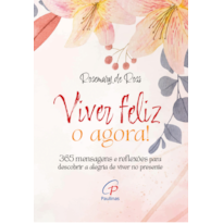 Viver feliz o agora!: 365 mensagens para descobrir a alegria de viver no presente
