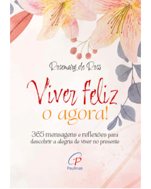 Viver feliz o agora!: 365 mensagens para descobrir a alegria de viver no presente