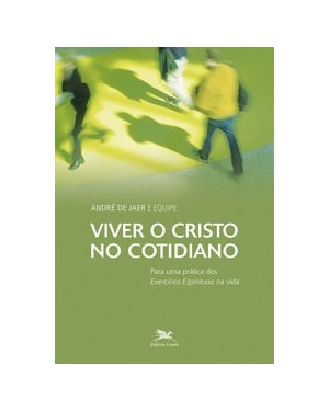 VIVER O CRISTO NO COTIDIANO - PARA UMA PRÁTICA DOS EXERCÍCIOS ESPIRITUAIS NA VIDA