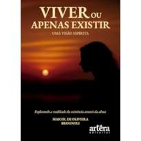 VIVER OU APENAS EXISTIR: UMA VISÃO ESPÍRITA - EXPLORANDO A REALIDADE DA EXISTÊNCIA ATRAVÉS DA ALMA