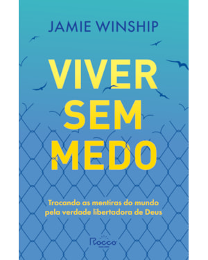 VIVER SEM MEDO: TROCANDO AS MENTIRAS DO MUNDO PELA VERDADE LIBERTADORA DE DEUS