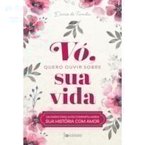 VÓ, QUERO OUVIR SOBRE SUA VIDA: UM DIÁRIO PARA AVÓS COMPARTILHAREM SUA HISTÓRIA COM AMOR
