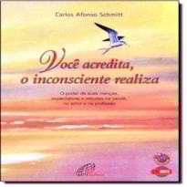 VOCE ACREDITA, O INCONSCIENTE REALIZA - CARLOS AFONSO SCHMITT