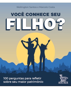 VOCÊ CONHECE SEU FILHO?: 100 PERGUNTAS PARA REFLETIR SOBRE SEU MAIOR PATRIMÔNIO
