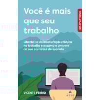 VOCÊ É MAIS QUE SEU TRABALHO: LIBERTE-SE DA INSATISFAÇÃO CRÔNICA NO TRABALHO E ASSUMA O CONTROLE DE SUA CARREIRA E DE SUA VIDA