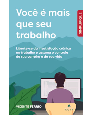 VOCÊ É MAIS QUE SEU TRABALHO: LIBERTE-SE DA INSATISFAÇÃO CRÔNICA NO TRABALHO E ASSUMA O CONTROLE DE SUA CARREIRA E DE SUA VIDA