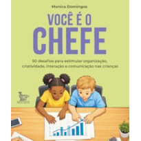 VOCÊ É O CHEFE: 50 DESAFIOS PARA ESTIMULAR A ORGANIZAÇÃO, CRIATIVIDADE, INTERAÇÃO E COMUNICAÇÃO NAS CRIANÇAS
