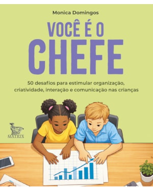 VOCÊ É O CHEFE: 50 DESAFIOS PARA ESTIMULAR A ORGANIZAÇÃO, CRIATIVIDADE, INTERAÇÃO E COMUNICAÇÃO NAS CRIANÇAS