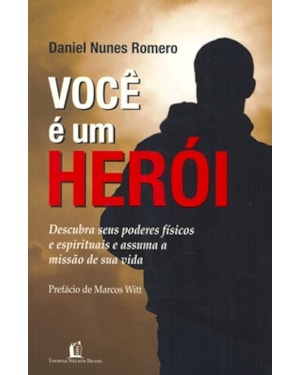 VOCÊ É UM HERÓI: DESCUBRA SEUS PODERES FÍSICOS E ESPIRITUAIS E ASSUMA A MISSÃO DE SUA VIDA