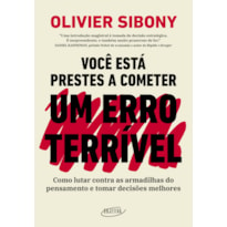 VOCÊ ESTÁ PRESTES A COMETER UM ERRO TERRÍVEL: COMO LUTAR CONTRA AS ARMADILHAS DO PENSAMENTO E TOMAR DECISÕES MELHORES