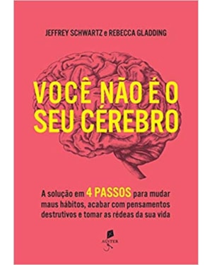 VOCÊ NÃO É O SEU CÉREBRO: A SOLUÇÃO EM 4 PASSOS PARA MUDAR MAUS HÁBITOS, ACABAR COM PENSAMENTOS DESTRUTIVOS E TOMAR AS RÉDEAS DA SUA VIDA