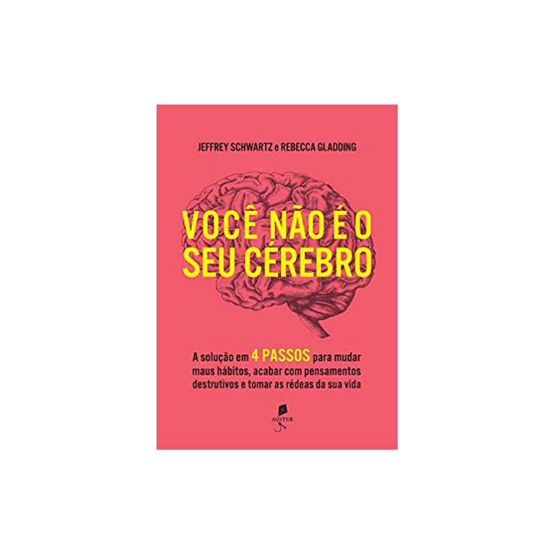 VOCÊ NÃO É O SEU CÉREBRO: A SOLUÇÃO EM 4 PASSOS PARA MUDAR MAUS HÁBITOS, ACABAR COM PENSAMENTOS DESTRUTIVOS E TOMAR AS RÉDEAS DA SUA VIDA