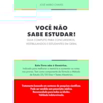 VOCÊ NÃO SABE ESTUDAR!: GUIA COMPLETO PARA CONCURSEIROS, VESTIBULANDOS E ESTUDANTES EM GERAL