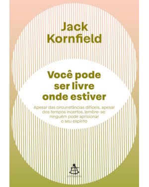 VOCÊ PODE SER LIVRE ONDE ESTIVER: APESAR DAS CIRCUNSTÂNCIAS DIFÍCEIS, APESAR DOS TEMPOS INCERTOS, LEMBRE-SE: NINGUÉM PODE APRISIONAR O SEU ESPÍRITO