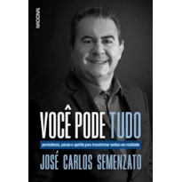 VOCÊ PODE TUDO: PERSISTÊNCIA, PAIXÃO E APETITE PARA TRANSFORMAR SONHOS EM REALIDADE