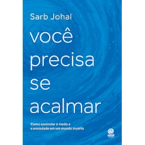 VOCÊ PRECISA SE ACALMAR: COMO CONTROLAR O MEDO E A ANSIEDADE EM UM MUNDO INCERTO