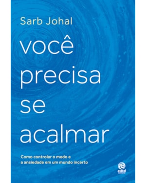 VOCÊ PRECISA SE ACALMAR: COMO CONTROLAR O MEDO E A ANSIEDADE EM UM MUNDO INCERTO