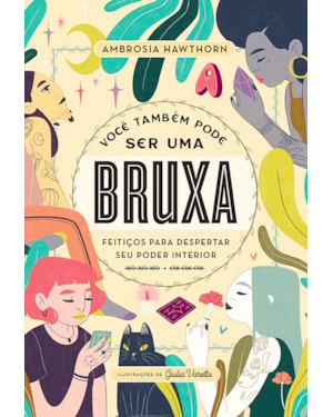 VOCÊ TAMBÉM PODE SER UMA BRUXA: FEITIÇOS PARA DESPERTAR SEU PODER INTERIOR