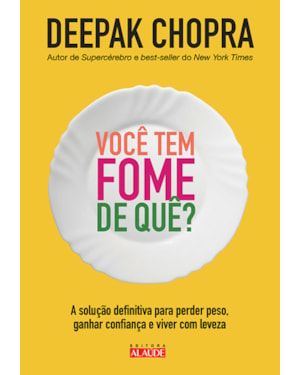 Você tem fome de quê?: a solução definitiva para perder peso, ganhar confiança e viver com leveza
