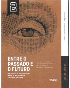 VOL.2 ENTRE O PASSADO E O FUTURO: TRAJETÓRIAS DE VIDA E VISÕES DE MUNDO DA INTELLIGENTSIA AMAZÔNIA BRASILEIRA