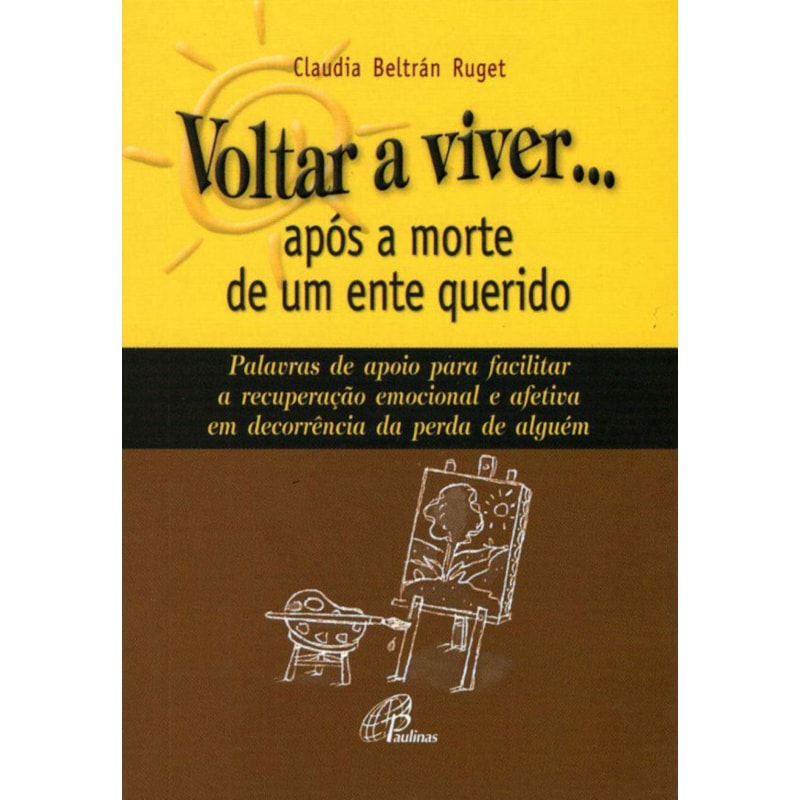 VOLTAR A VIVER... APÓS A MORTE DE UM ENTE QUERIDO: PALAVRAS DE APOIO PARA FACILITAR A RECUPERAÇÃO EMOCIONAL E AFETIVA EM...