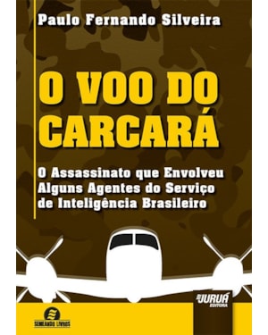 VOO DO CARCARÁ, O - O ASSASSINATO QUE ENVOLVEU ALGUNS AGENTES DO SERVIÇO DE INTELIGÊNCIA BRASILEIRO