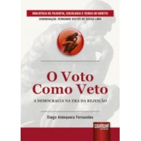 VOTO COMO VETO, O - A DEMOCRACIA NA ERA DA REJEIÇÃO - BIBLIOTECA DE FILOSOFIA, SOCIOLOGIA E TEORIA DO DIREITO