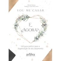 VOU ME CASAR. E AGORA?: UM GUIA PRÁTICO PARA A ORGANIZAÇÃO DO SEU CASAMENTO