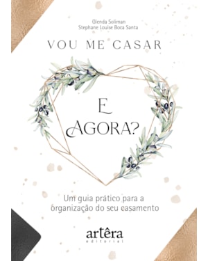 VOU ME CASAR. E AGORA?: UM GUIA PRÁTICO PARA A ORGANIZAÇÃO DO SEU CASAMENTO