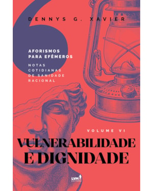 VULNERABILIDADE E DIGNIDADE: [AFORISMOS PARA EFÊMEROS] VOLUME VI