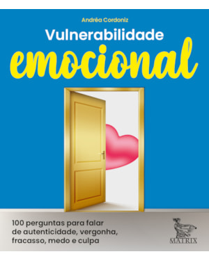 VULNERABILIDADE EMOCIONAL: 100 PERGUNTAS PARA FALAR DE AUTENTICIDADE, VERGONHA, FRACASSO, MEDO E CULPA