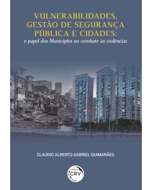 VULNERABILIDADES, GESTÃO DE SEGURANÇA PÚBLICA E CIDADESO PAPEL DOS MUNICÍPIOS NO COMBATE ÀS VIOLÊNCIAS