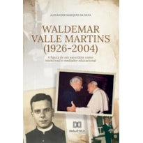 WALDEMAR VALLE MARTINS (1926-2004) - A FIGURA DE UM SACERDOTE COMO INTELECTUAL E MEDIADOR EDUCACIONAL