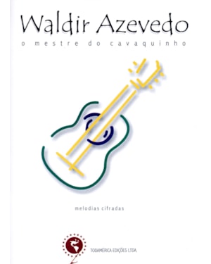 WALDIR AZEVEDO - O MESTRE DO CAVAQUINHO: MELODIAS E CIFRAS: CAVAQUINHO, VIOLÃO, BANDOLIM, TECLADO