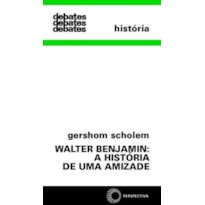 WALTER BENJAMIN: A HISTÓRIA DE UMA AMIZADE