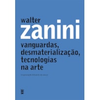 WALTER ZANINI - VANGUARDAS, DESMATERIALIZAÇÃO, TECNOLOGIAS NA ARTE