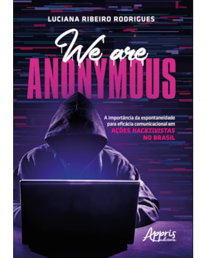 WE ARE ANONYMOUS: A IMPORTÂNCIA DA ESPONTANEIDADE PARA EFICÁCIA COMUNICACIONAL EM AÇÕES HACKTIVISTAS NO BRASIL